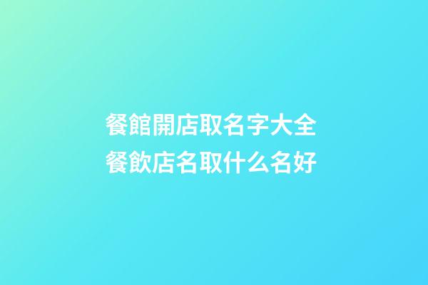 餐館開店取名字大全 餐飲店名取什么名好-第1張-店鋪起名-玄機派